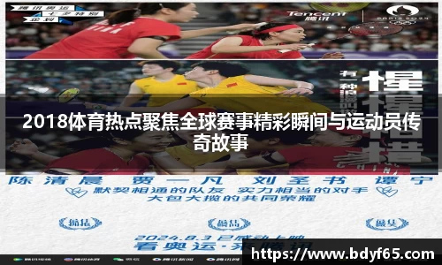 2018体育热点聚焦全球赛事精彩瞬间与运动员传奇故事