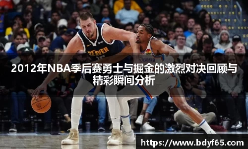 2012年NBA季后赛勇士与掘金的激烈对决回顾与精彩瞬间分析