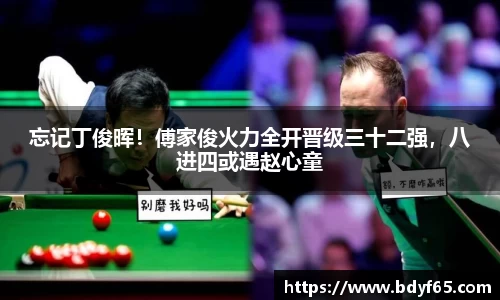 忘记丁俊晖！傅家俊火力全开晋级三十二强，八进四或遇赵心童